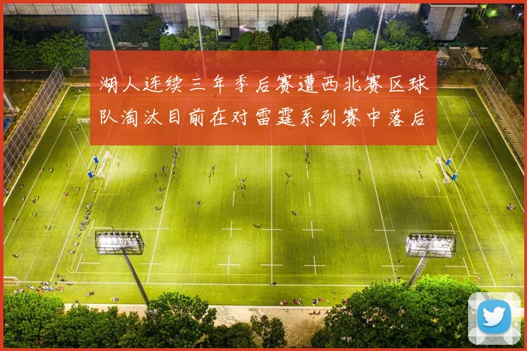 湖人连续三年季后赛遭西北赛区球队淘汰目前在对雷霆系列赛中落后0-3