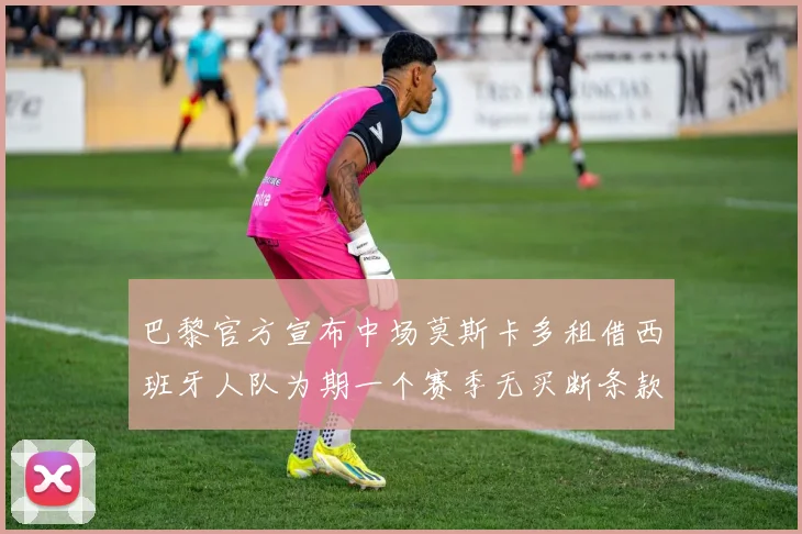 巴黎官方宣布中场莫斯卡多租借西班牙人队为期一个赛季无买断条款