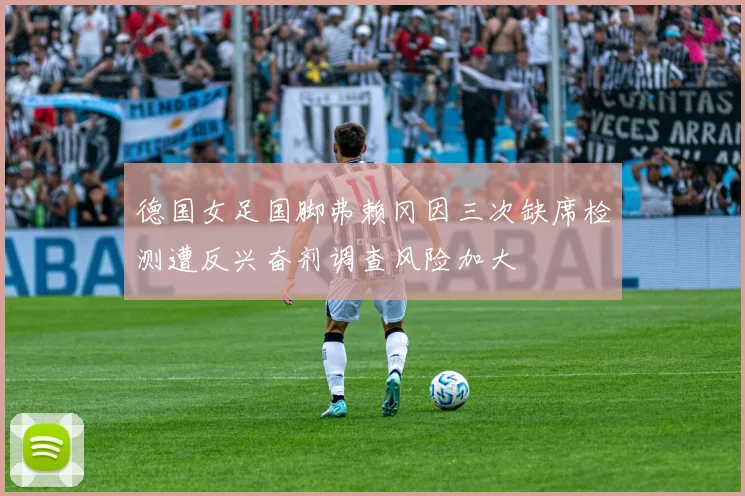 德国女足国脚弗赖冈因三次缺席检测遭反兴奋剂调查风险加大