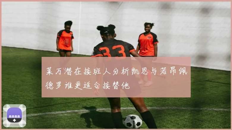 莱万潜在接班人分析凯恩与若昂佩德罗谁更适合接替他