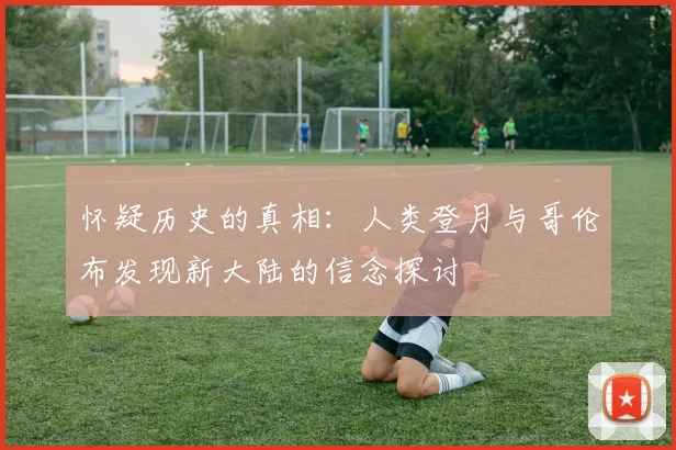 怀疑历史的真相：人类登月与哥伦布发现新大陆的信念探讨