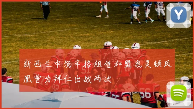 新西兰中场辛格租借加盟惠灵顿凤凰曾为拜仁出战两次