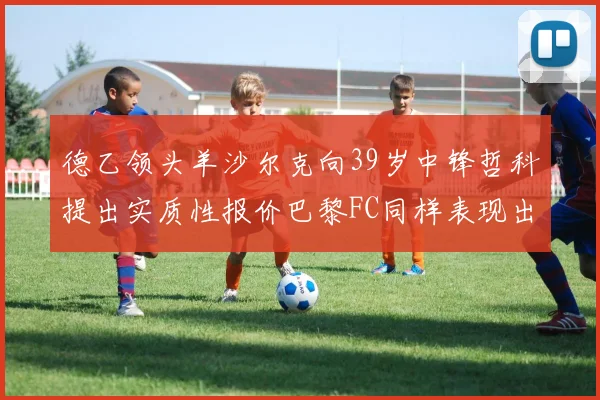 德乙领头羊沙尔克向39岁中锋哲科提出实质性报价巴黎FC同样表现出兴趣