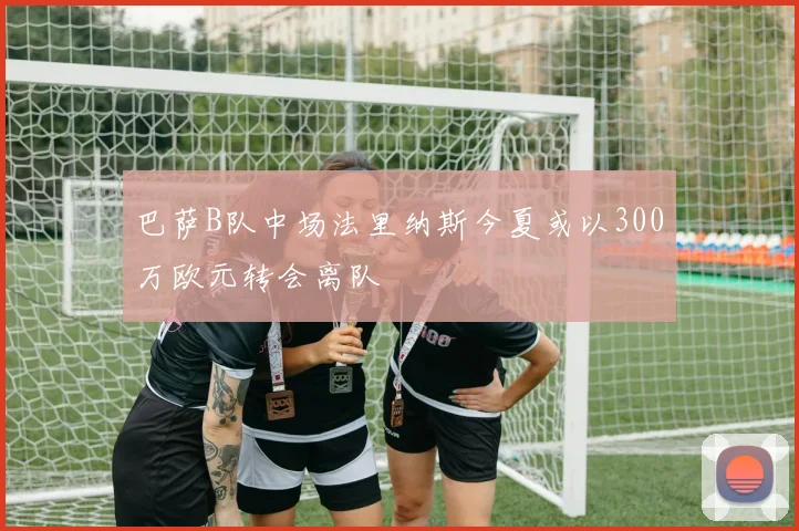 巴萨B队中场法里纳斯今夏或以300万欧元转会离队