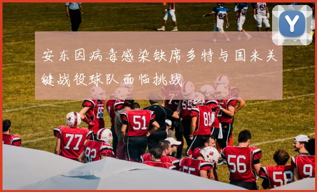安东因病毒感染缺席多特与国米关键战役球队面临挑战