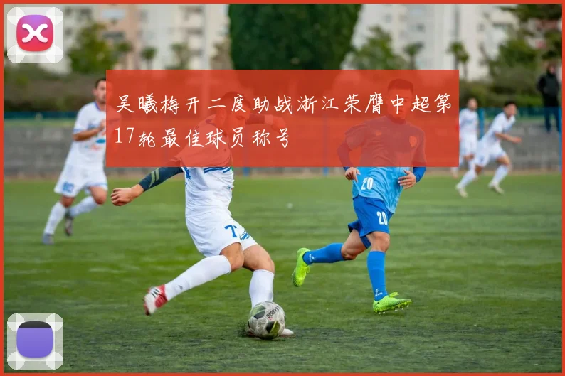 吴曦梅开二度助战浙江荣膺中超第17轮最佳球员称号