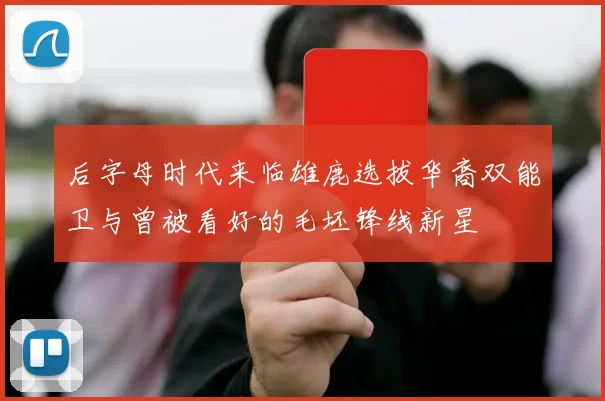 后字母时代来临雄鹿选拔华裔双能卫与曾被看好的毛坯锋线新星