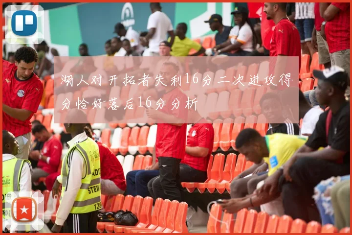 湖人对开拓者失利16分二次进攻得分恰好落后16分分析