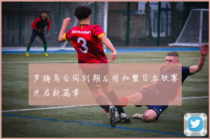 罗梅乌合同到期后将加盟日本联赛开启新篇章