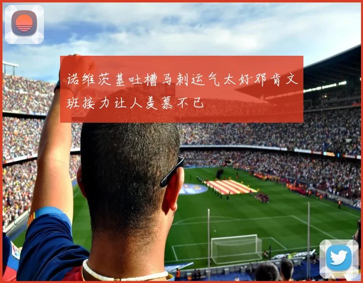 诺维茨基吐槽马刺运气太好邓肯文班接力让人羡慕不已